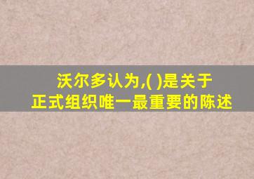 沃尔多认为,( )是关于正式组织唯一最重要的陈述